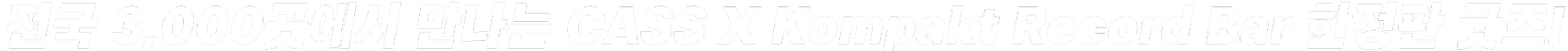 전국 3,000곳에서 만나는 CASS X KOMPAKT RECORD BAR 한정판 굿즈